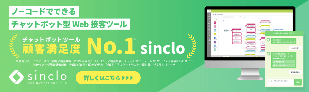 ノーコードでできるチャットボット型Web接客ツール『sinclo』 チャットボットツール顧客満足度No.1 詳しくはこちら